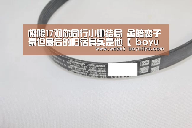 极限17羽你同行小娜结局 虽暗恋子豪但最后的归宿其实是他【 boyu tiyu】(图3) 博鱼官网
