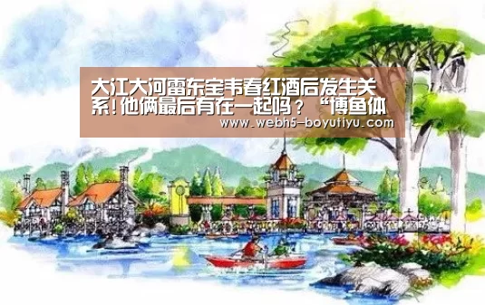 大江大河雷东宝韦春红酒后发生关系!他俩最后有在一起吗?“博鱼体育”(图1) 博鱼官网