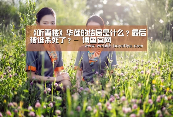 《听雪楼》华莲的结局是什么？最后被谁杀死了？- 博鱼官网