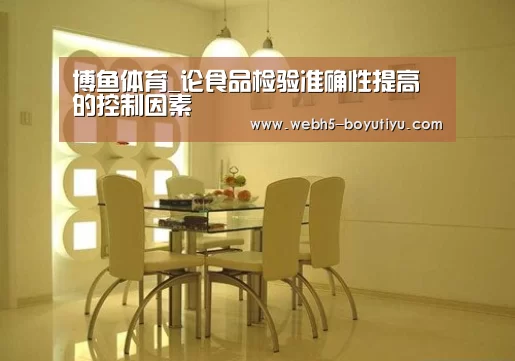 博鱼体育_论食品检验准确性提高的控制因素(图3) boyu tiyu